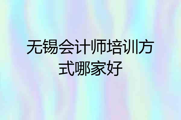 无锡会计师培训方式哪家好