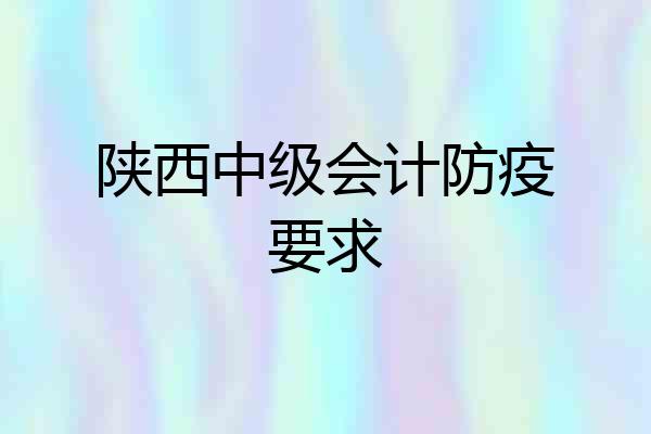 陕西中级会计防疫要求