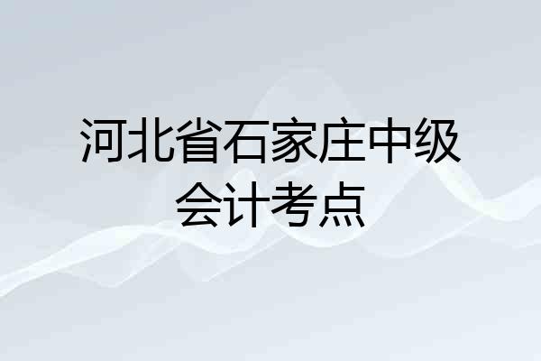 河北省石家庄中级会计考点