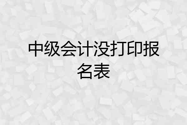 中级会计没打印报名表