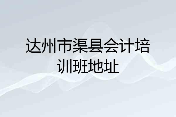 达州市渠县会计培训班地址
