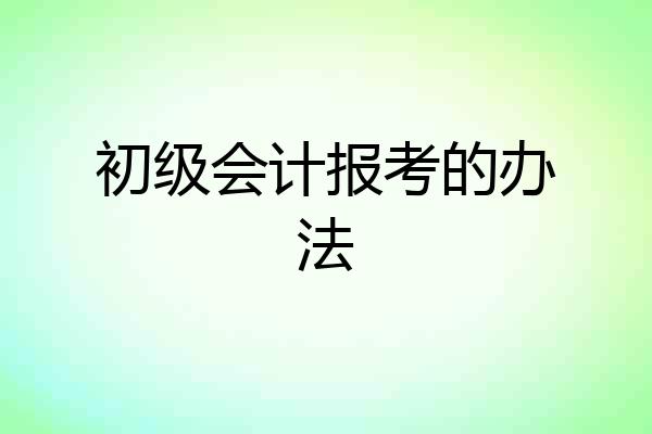 初级会计报考的办法