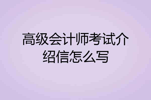 高级会计师考试介绍信怎么写