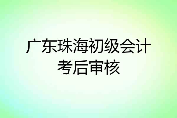 广东珠海初级会计考后审核