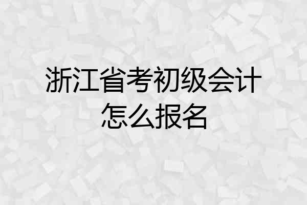 浙江省考初级会计怎么报名