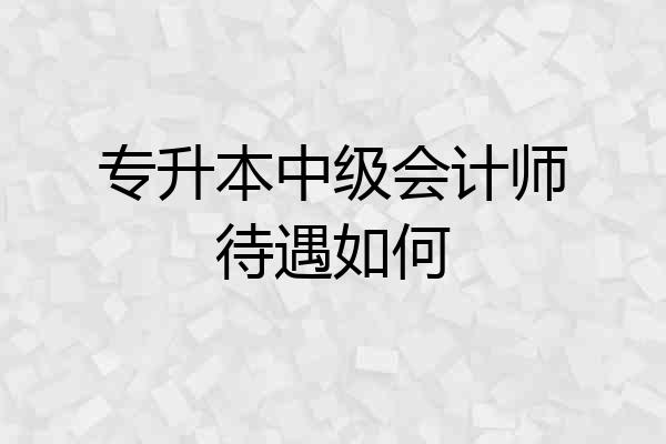 专升本中级会计师待遇如何