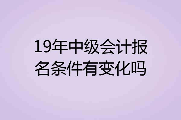 19年中级会计报名条件有变化吗