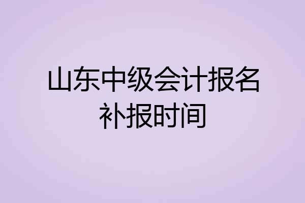 山东中级会计报名补报时间