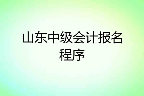 山东中级会计报名程序