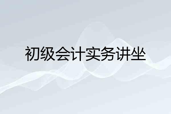初级会计实务讲坐
