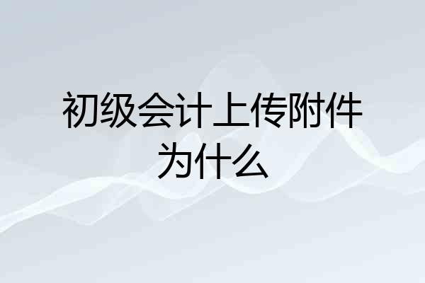 初级会计上传附件为什么