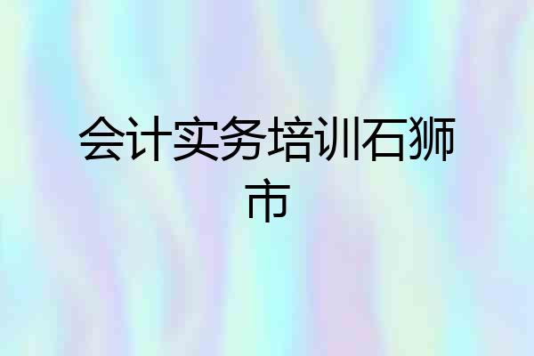 会计实务培训石狮市