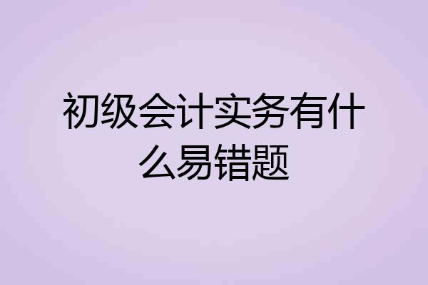 初级会计实务有什么易错题