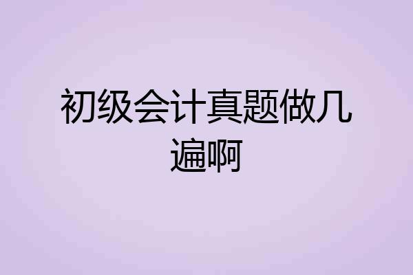 初级会计真题做几遍啊
