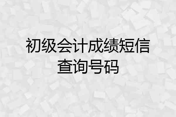 初级会计成绩短信查询号码