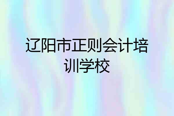 辽阳市正则会计培训学校