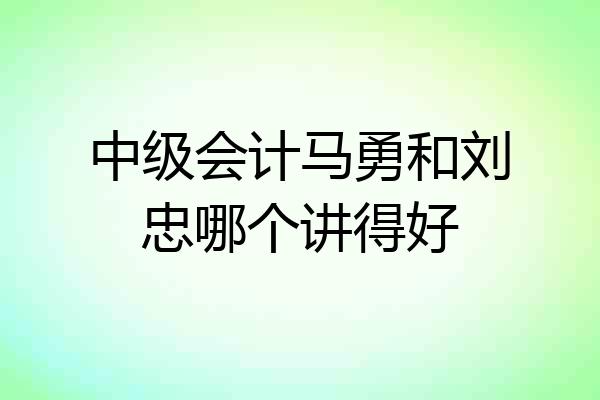 中级会计马勇和刘忠哪个讲得好