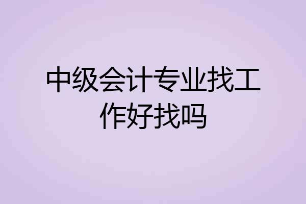 中级会计专业找工作好找吗