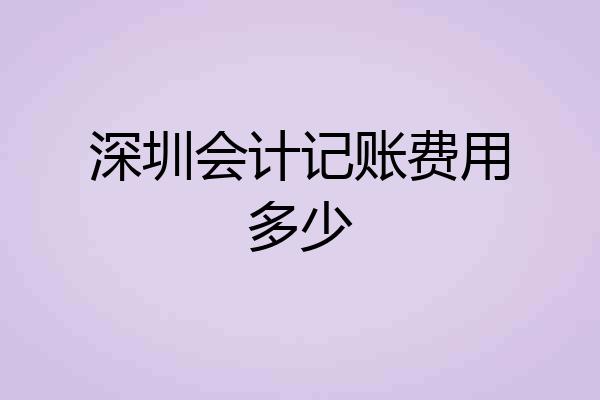 深圳会计记账费用多少