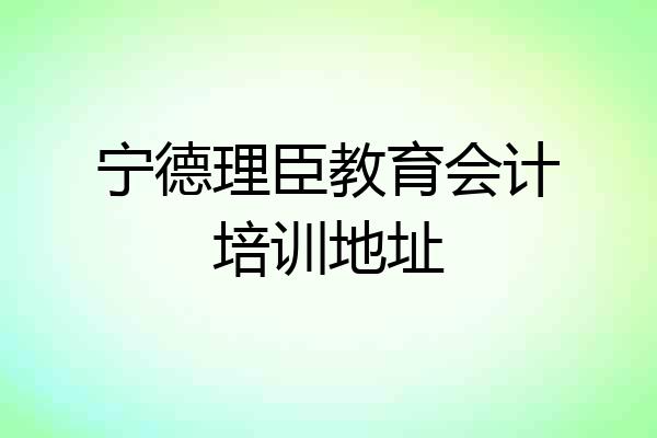 宁德理臣教育会计培训地址