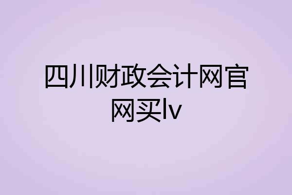 四川财政会计网官网买lv