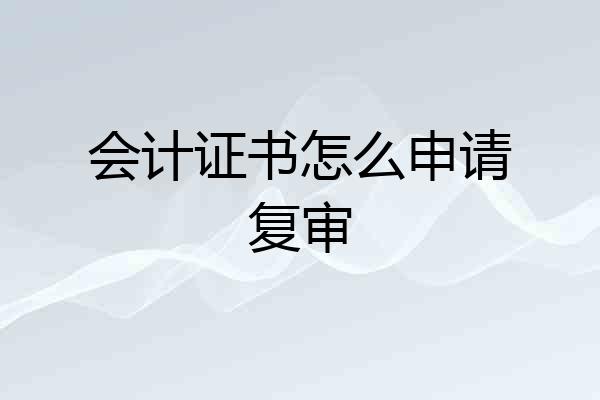 会计证书怎么申请复审
