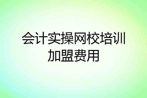 会计实操网校培训加盟费用