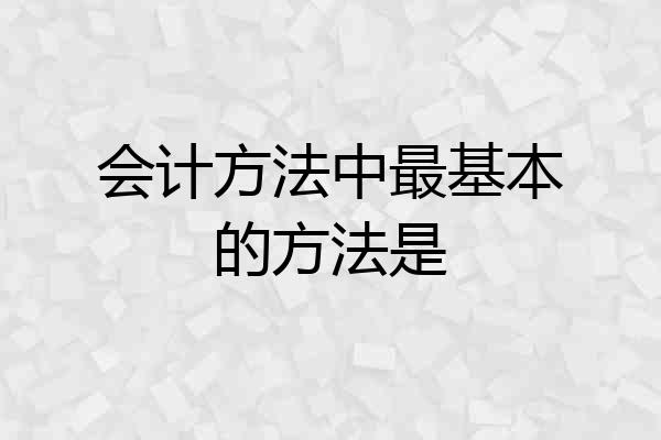 会计方法中最基本的方法是