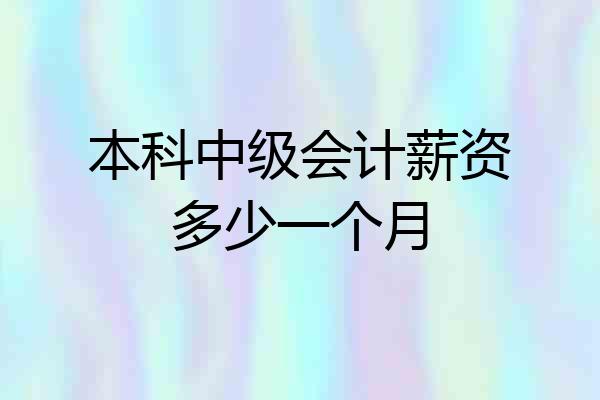 本科中级会计薪资多少一个月