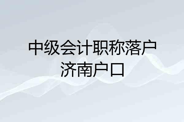 中级会计职称落户济南户口