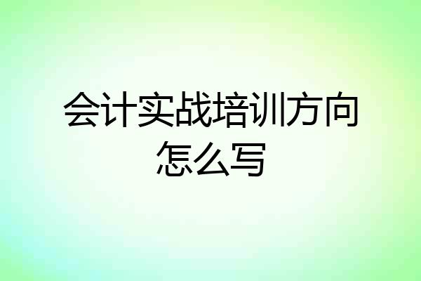 会计实战培训方向怎么写