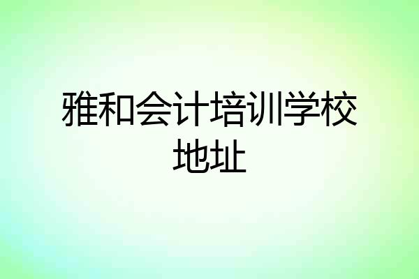 雅和会计培训学校地址