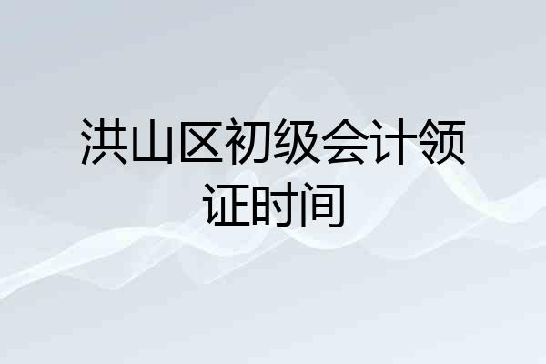 洪山区初级会计领证时间