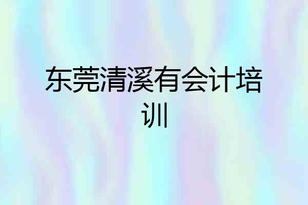 东莞清溪有会计培训