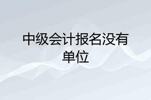 中级会计报名没有单位