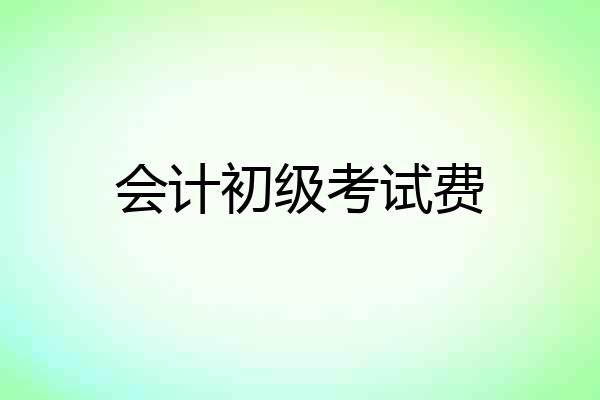 会计初级考试费