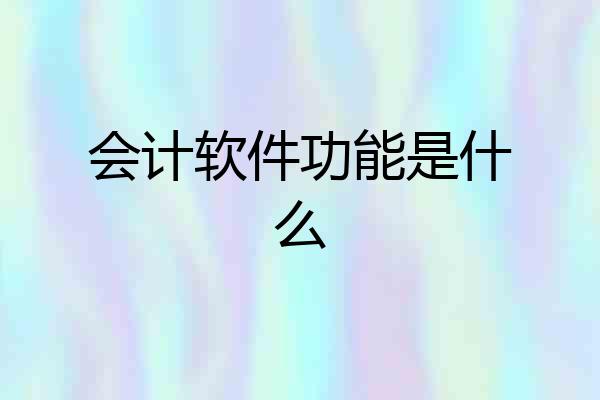 会计软件功能是什么