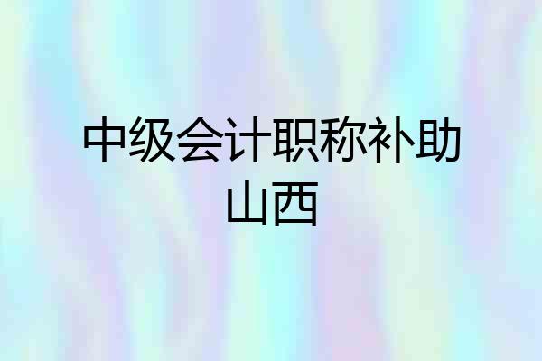 中级会计职称补助山西
