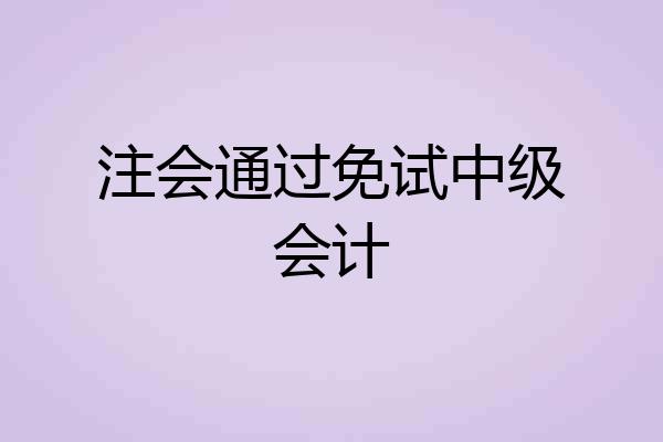 注会通过免试中级会计