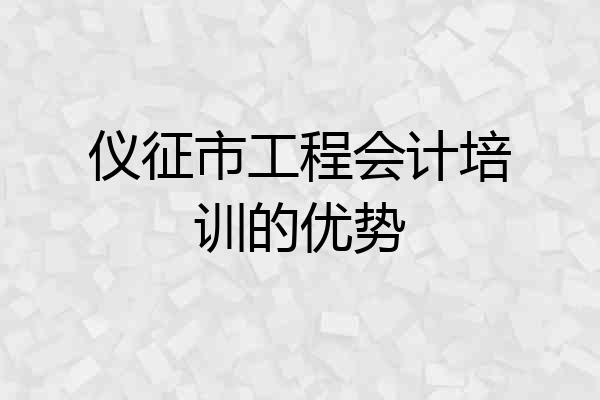 仪征市工程会计培训的优势