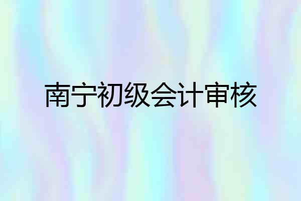 南宁初级会计审核