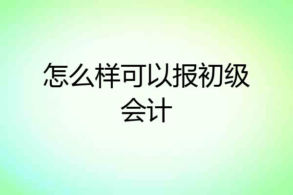 怎么样可以报初级会计