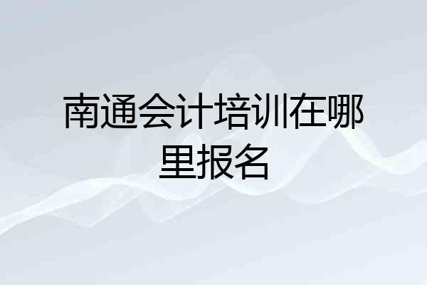 南通会计培训在哪里报名