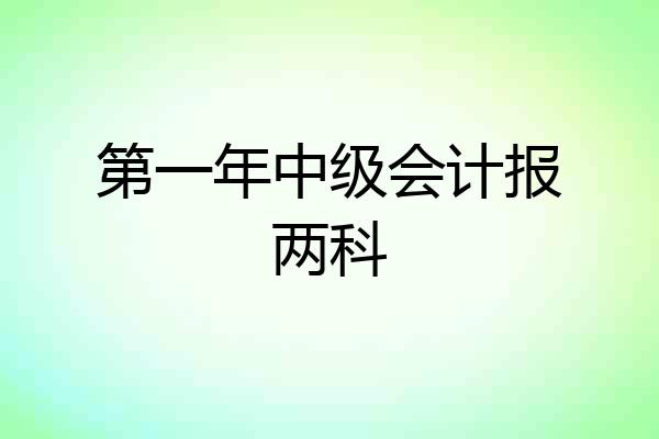 第一年中级会计报两科