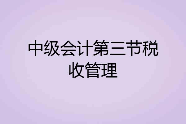 中级会计第三节税收管理