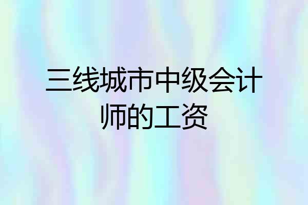 三线城市中级会计师的工资