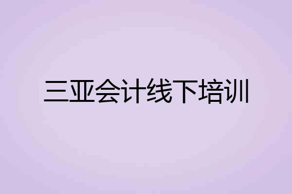 三亚会计线下培训