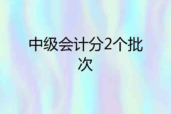 中级会计分2个批次