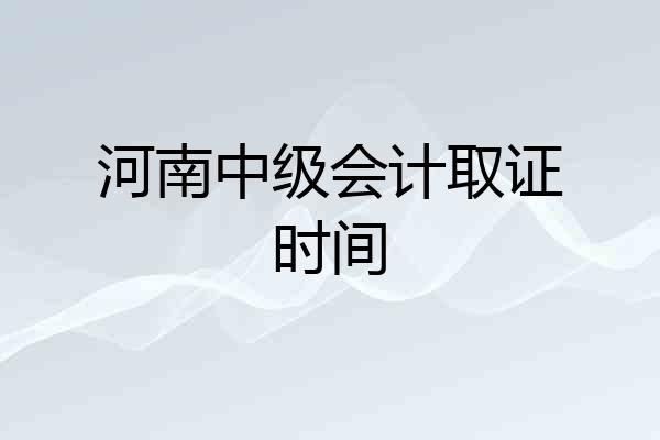 河南中级会计取证时间