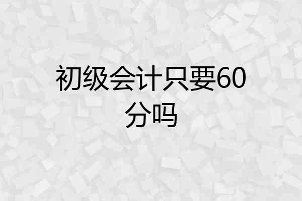 初级会计只要60分吗